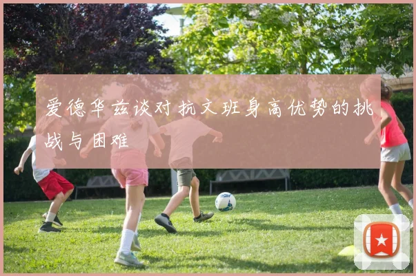 爱德华兹谈对抗文班身高优势的挑战与困难