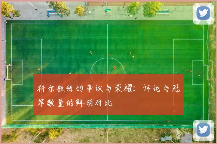 科尔教练的争议与荣耀：评论与冠军数量的鲜明对比