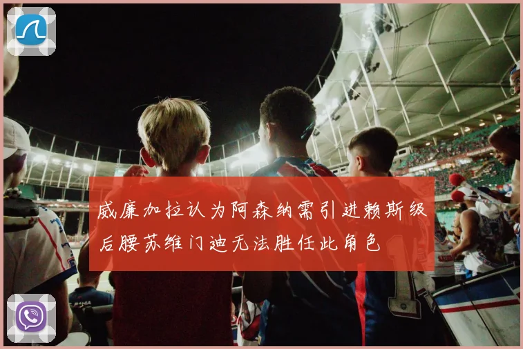 威廉加拉认为阿森纳需引进赖斯级后腰苏维门迪无法胜任此角色