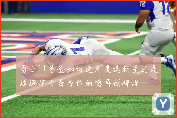 勇士11号签如何运用是选新星还是追逐字母哥与伦纳德再创辉煌