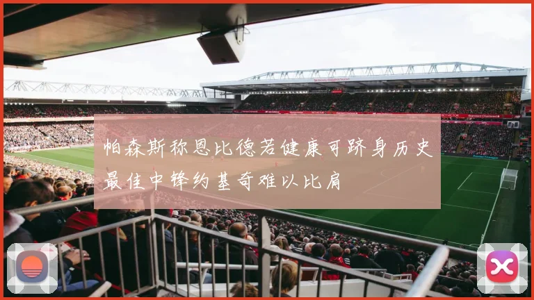 帕森斯称恩比德若健康可跻身历史最佳中锋约基奇难以比肩