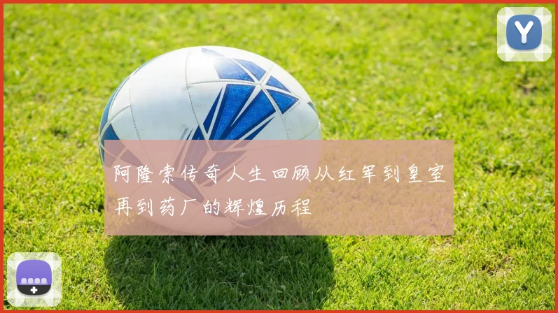 阿隆索传奇人生回顾从红军到皇室再到药厂的辉煌历程
