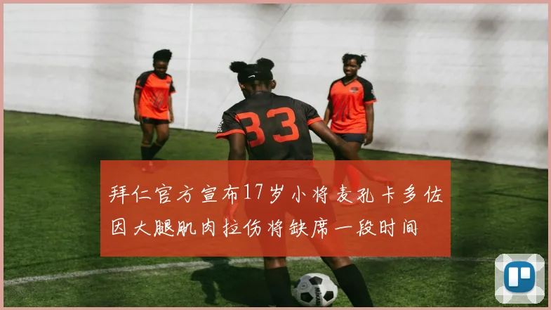 拜仁官方宣布17岁小将麦孔卡多佐因大腿肌肉拉伤将缺席一段时间