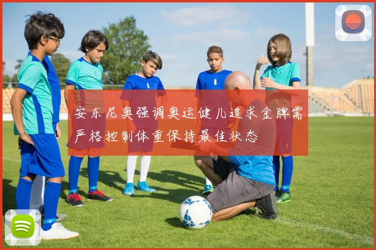 安东尼奥强调奥运健儿追求金牌需严格控制体重保持最佳状态