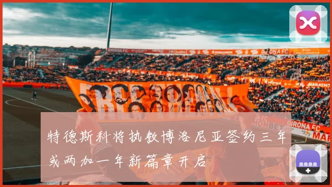 特德斯科将执教博洛尼亚签约三年或两加一年新篇章开启
