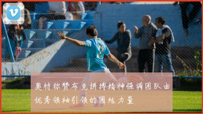 奥特称赞布克拼搏精神强调团队由优秀领袖引领的团结力量