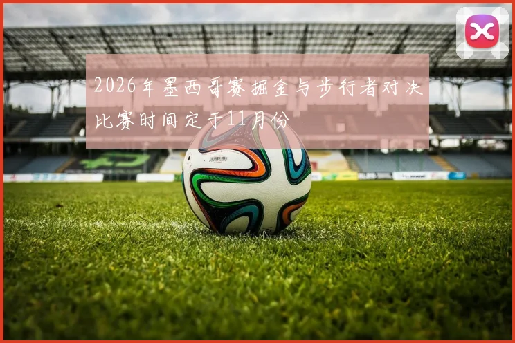 2026年墨西哥赛掘金与步行者对决比赛时间定于11月份