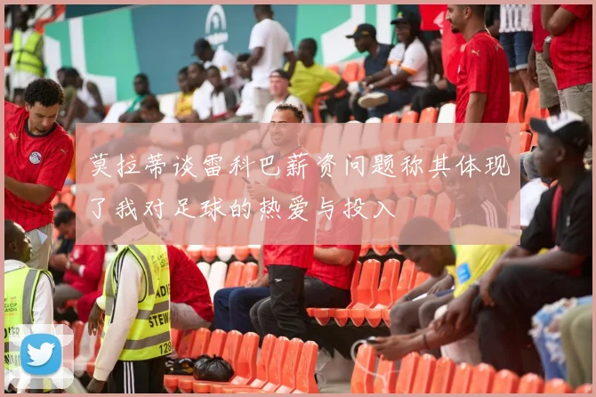 莫拉蒂谈雷科巴薪资问题称其体现了我对足球的热爱与投入