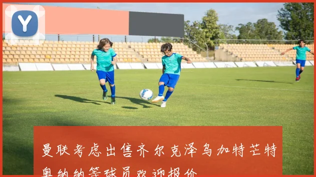 曼联考虑出售齐尔克泽乌加特芒特奥纳纳等球员欢迎报价