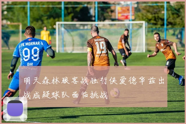 明天森林狼客战独行侠爱德华兹出战成疑球队面临挑战