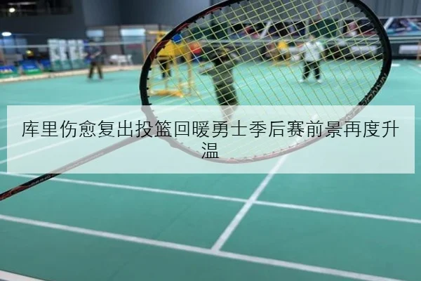 库里伤愈复出投篮回暖勇士季后赛前景再度升温